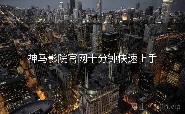 神马影院官网十分钟快速上手