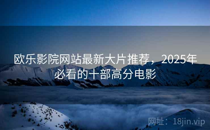 欧乐影院网站最新大片推荐，2025年必看的十部高分电影