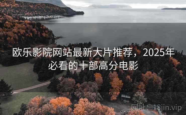 欧乐影院网站最新大片推荐，2025年必看的十部高分电影