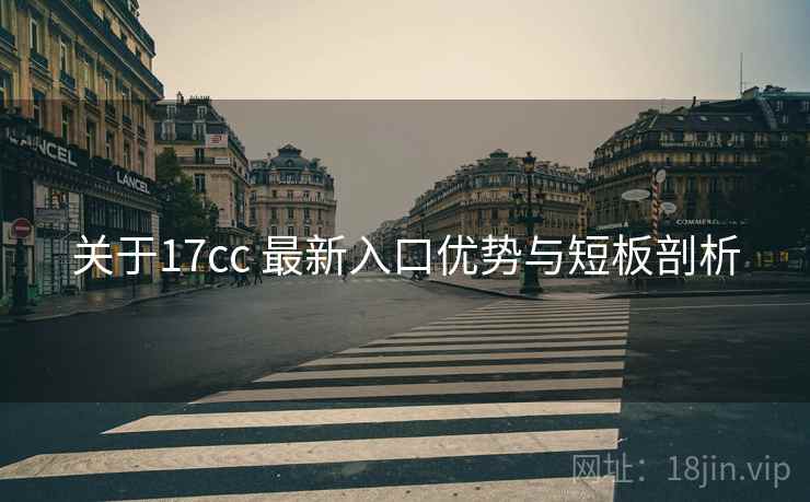 关于17cc 最新入口优势与短板剖析
