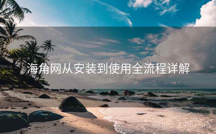海角网从安装到使用全流程详解